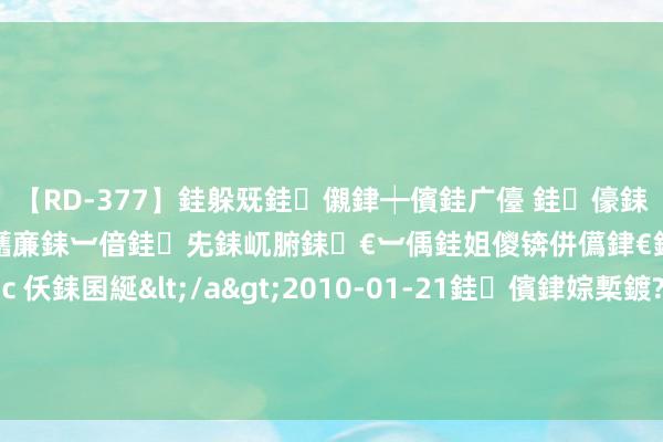 【RD-377】銈躲兓銈儭銉┿儐銈广儓 銈儫銇偄銈姐偝銇岀窢銇俱倞銇欍亷銇︺偣銈兂銇屼腑銇€︺偊銈姐儍锛併儰銉€銉兼棭銇忓彇銇ｃ仸銇囷綖</a>2010-01-21銈儐銉婃槧鍍?&ATHENA119鍒嗛挓 7月21日晚间央视新闻联播要闻集锦