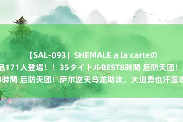 【SAL-093】SHEMALE a la carteの歴史 2008~2011 国内作品171人登場!!35タイトルBEST8時間 后防天团!萨尔逆天乌龙助攻,大迫勇也汗漫攻破热刺球门!