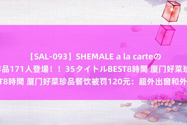 【SAL-093】SHEMALE a la carteの歴史 2008~2011 国内作品171人登場!!35タイトルBEST8時間 厦门好菜珍品餐饮被罚120元:超外出窗和外墙设摊策画