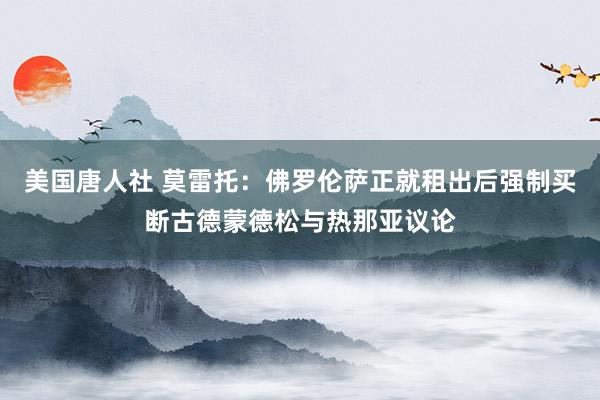 美国唐人社 莫雷托:佛罗伦萨正就租出后强制买断古德蒙德松与热那亚议论