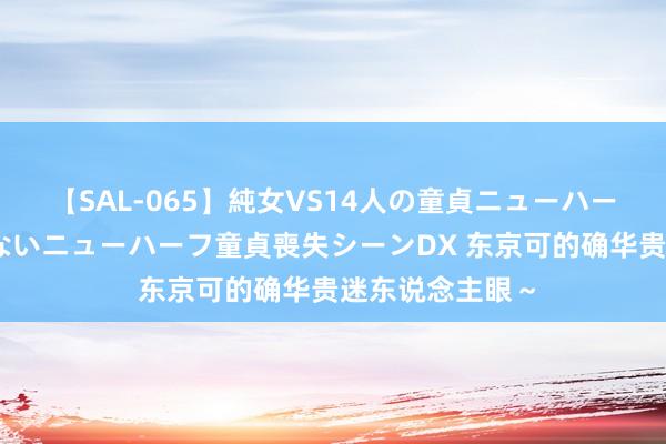 【SAL-065】純女VS14人の童貞ニューハーフ 二度と見れないニューハーフ童貞喪失シーンDX 东京可的确华贵迷东说念主眼~