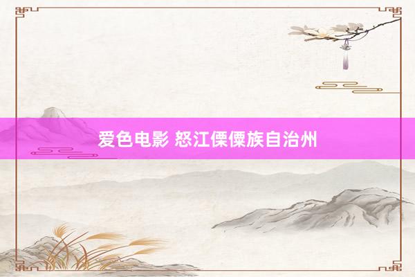 爱色电影 怒江傈僳族自治州