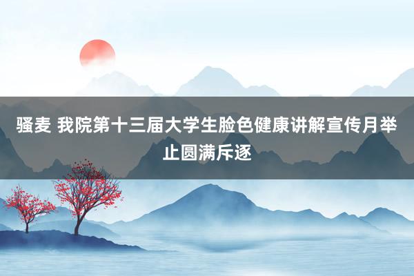 骚麦 我院第十三届大学生脸色健康讲解宣传月举止圆满斥逐