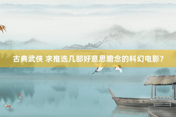 古典武侠 求推选几部好意思瞻念的科幻电影？