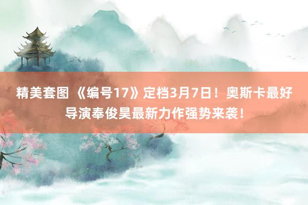 精美套图 《编号17》定档3月7日！奥斯卡最好导演奉俊昊最新力作强势来袭！