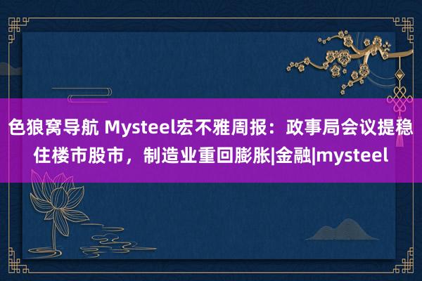 色狼窝导航 Mysteel宏不雅周报：政事局会议提稳住楼市股市，制造业重回膨胀|金融|mysteel
