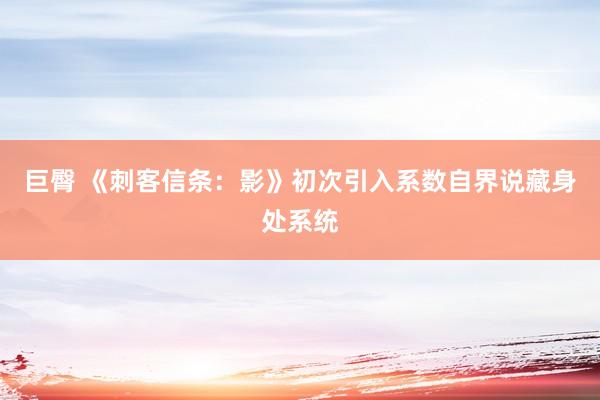巨臀 《刺客信条：影》初次引入系数自界说藏身处系统
