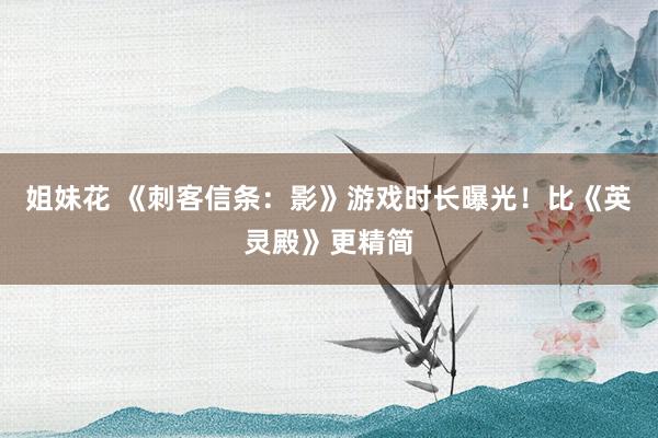 姐妹花 《刺客信条：影》游戏时长曝光！比《英灵殿》更精简