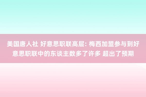 美国唐人社 好意思职联高层: 梅西加盟参与到好意思职联中的东谈主数多了许多 超出了预期