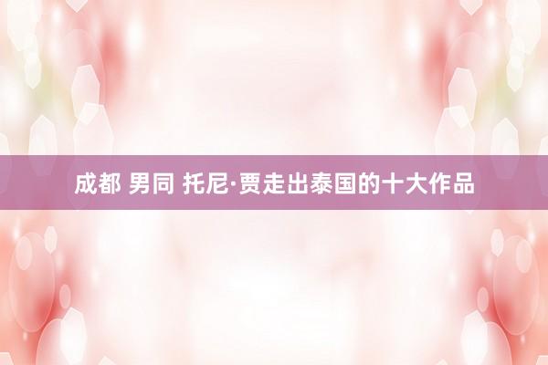 成都 男同 托尼·贾走出泰国的十大作品