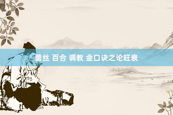 蕾丝 百合 调教 金口诀之论旺衰
