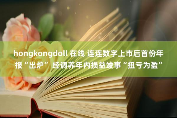 hongkongdoll 在线 连连数字上市后首份年报“出炉” 经调养年内损益竣事“扭亏为盈”